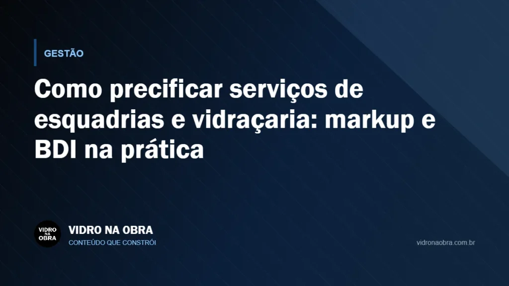 Capa do artigo Como precificar serviços de esquadrias e vidraçaria: markup e BDI na prática, do Vidro na Obra