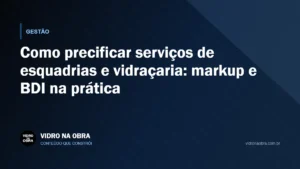Capa do artigo Como precificar serviços de esquadrias e vidraçaria: markup e BDI na prática, do Vidro na Obra
