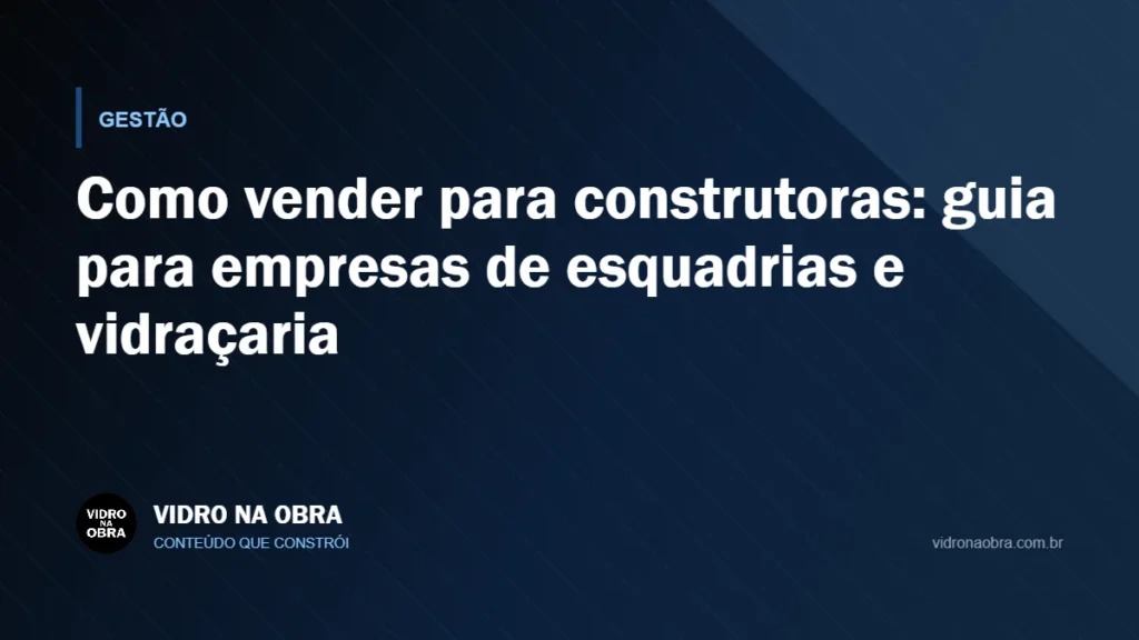 Capa do artigo Como vender para construtoras: guia para empresas de esquadrias e vidraçaria, do Vidro na Obra