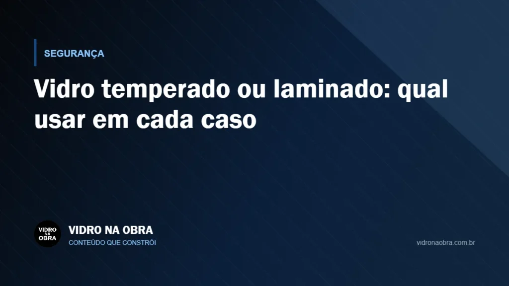 Capa do artigo Vidro temperado ou laminado: qual usar em cada caso, do Vidro na Obra