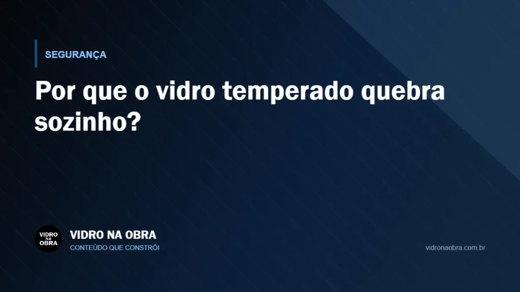 Capa do artigo Por que o vidro temperado quebra sozinho?, do Vidro na Obra