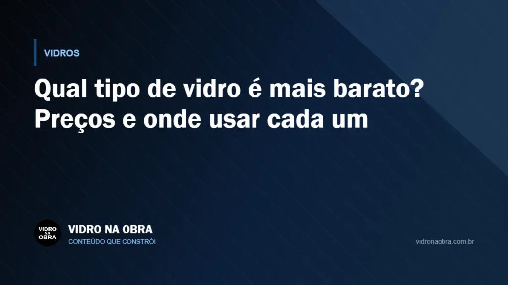Capa do artigo Qual tipo de vidro é mais barato? Preços e onde usar cada um, do Vidro na Obra