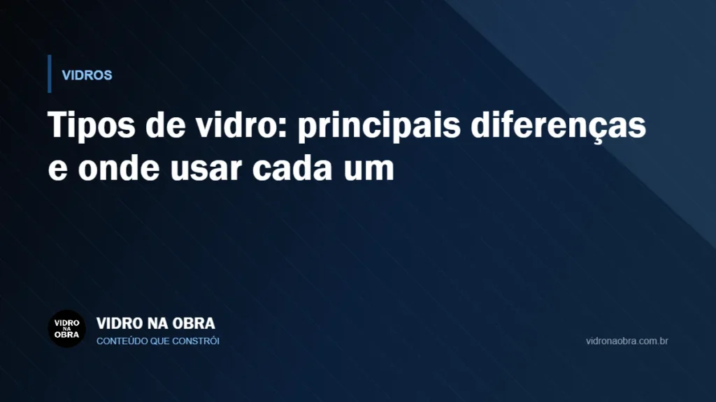 Capa do artigo Tipos de vidro: principais diferenças e onde usar cada um, do Vidro na Obra